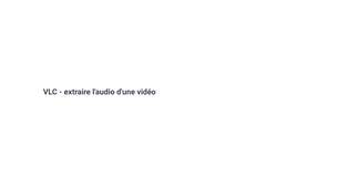 VLC - Extraire l'audio d'une vidéo.mp4